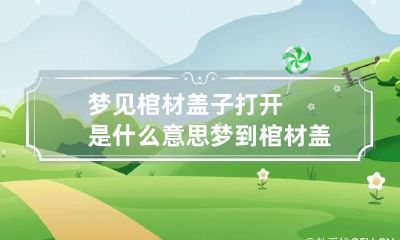 梦见棺材盖子打开是什么意思 梦到棺材盖打开是什么意思