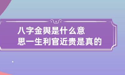 八字金舆是什么意思 一生利官近贵是真的吗