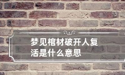 梦见棺材破开人复活是什么意思
