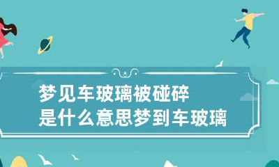 梦见车玻璃被碰碎是什么意思 梦到车玻璃被砸碎了财运怎么样