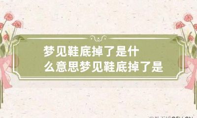 梦见鞋底掉了是什么意思 梦见鞋底掉了是什么意思周公解梦