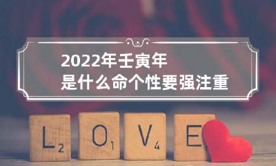 2022年壬寅年是什么命 个性要强注重感情