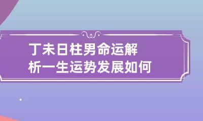 丁未日柱男命运解析 一生运势发展如何