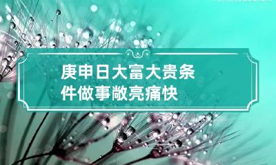 庚申日大富大贵条件 做事敞亮痛快