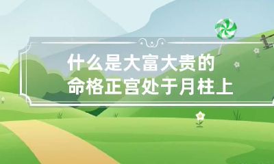 什么是大富大贵的命格 正宫处于月柱上