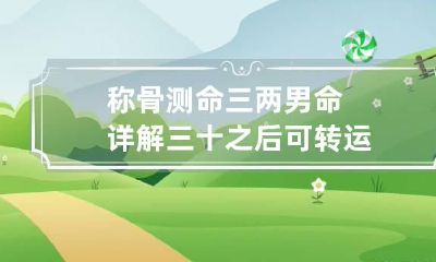 称骨测命三两男命详解 三十之后可转运