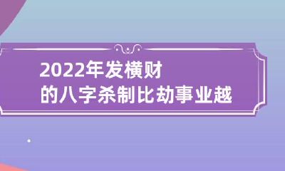 2022年发横财的八字 杀制比劫事业越大越旺