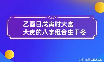 乙酉日戊寅时大富大贵的八字组合 生于冬季衣食无忧