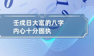 壬戌日大富的八字 内心十分固执