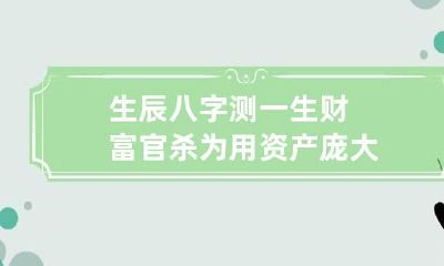 生辰八字测一生财富 官杀为用资产庞大