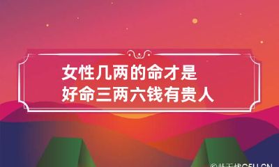 女性几两的命才是好命 三两六钱有贵人