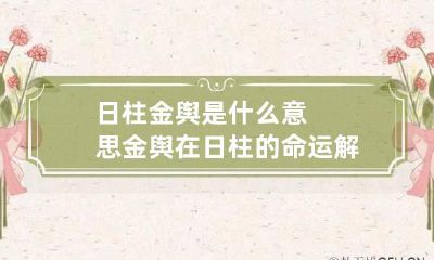 日柱金舆是什么意思 金舆在日柱的命运解读