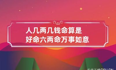 人几两几钱命算是好命 六两命万事如意