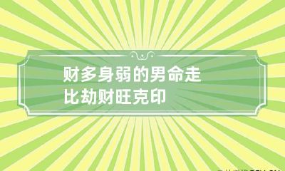 财多身弱的男命走比劫 财旺克印