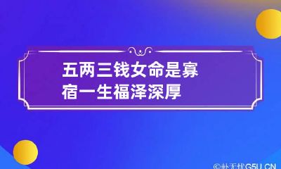 五两三钱女命是寡宿 一生福泽深厚