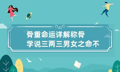 骨重命运详解 称骨学说三两三 男女之命不相同
