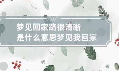 梦见回家路很清晰是什么意思 梦见我回家的路