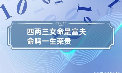 四两三女命是富夫命吗 一生荣贵