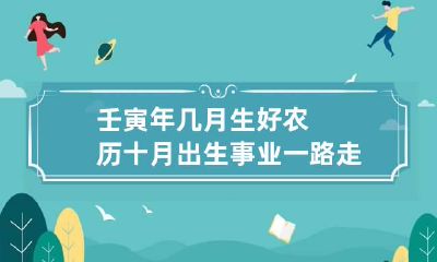 壬寅年几月生好农历 十月出生事业一路走高