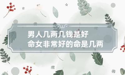 男人几两几钱是好命 女非常好的命是几两