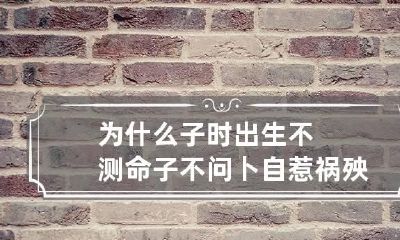 为什么子时出生不测命 子不问卜自惹祸殃