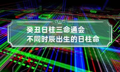 癸丑日柱三命通会 不同时辰出生的日柱命运