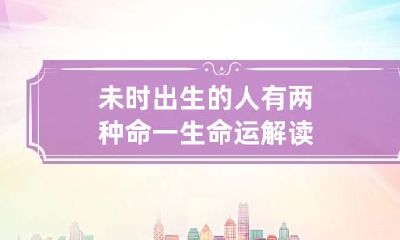 未时出生的人有两种命 一生命运解读