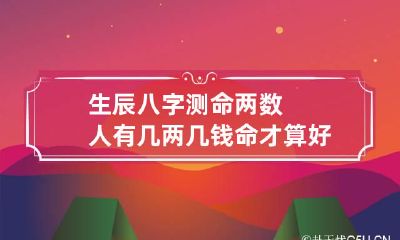 生辰八字测命两数 人有几两几钱命才算好