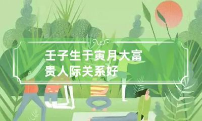 壬子生于寅月大富贵 人际关系好