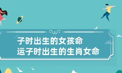 子时出生的女孩命运 子时出生的生肖女命运