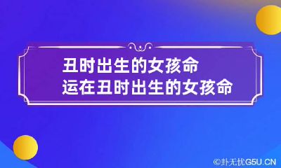 丑时出生的女孩命运 在丑时出生的女孩命好吗