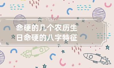 命硬的几个农历生日 命硬的八字特征
