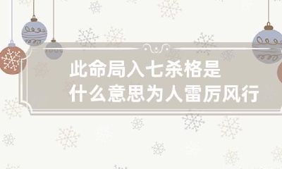 此命局入七杀格是什么意思 为人雷厉风行