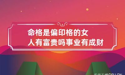 命格是偏印格的女人有富贵吗 事业有成财富不错
