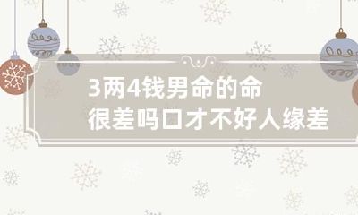3两4钱男命的命很差吗 口才不好人缘差