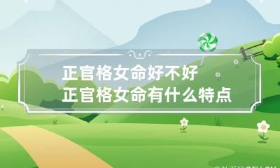 正官格女命好不好 正官格女命有什么特点