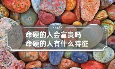 命硬的人会富贵吗 命硬的人有什么特征