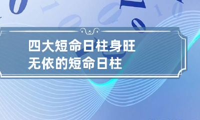 四大短命日柱 身旺无依的短命日柱