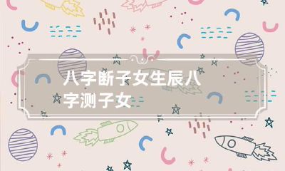 八字断子女 生辰八字测子女