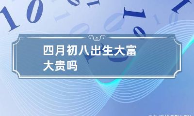 四月初八出生大富大贵吗