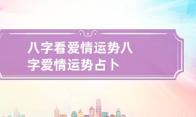 八字看爱情运势 八字爱情运势占卜