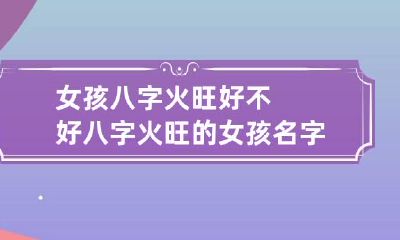 女孩八字火旺好不好 八字火旺的女孩名字大全