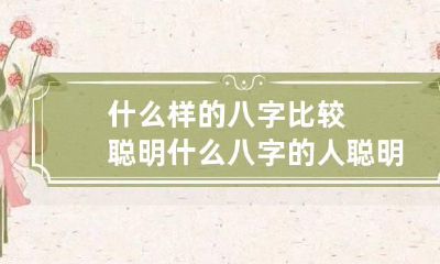 什么样的八字比较聪明 什么八字的人聪明绝顶