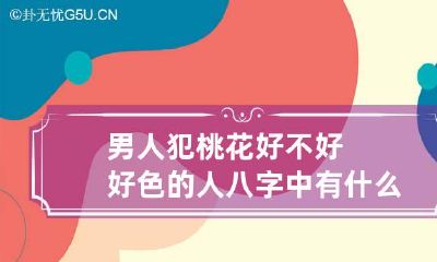 男人犯桃花好不好?好色的人八字中有什么特征