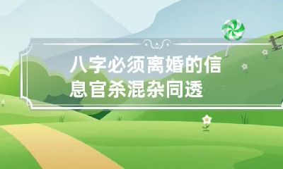 八字必须离婚的信息 官杀混杂同透