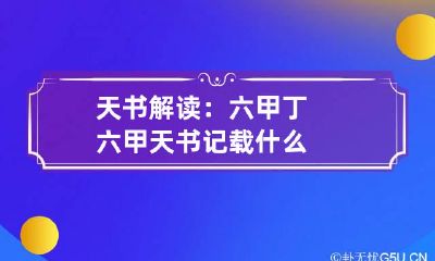 天书解读：六甲丁六甲天书记载什么