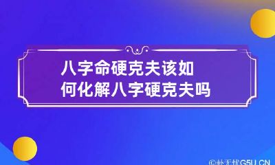 八字命硬克夫该如何化解 八字硬克夫吗