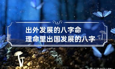 出外发展的八字命理 命里出国发展的八字
