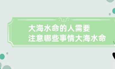 大海水命的人需要注意哪些事情 大海水命注意什么