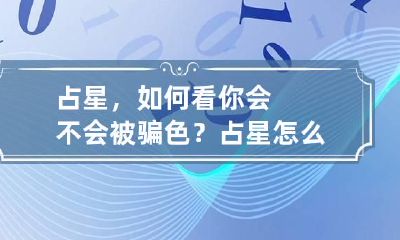 占星，如何看你会不会被骗色？ 占星怎么占卜